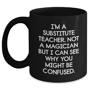 Funny Substitute Teacher Gifts from Mom for Dad's Unique Black Coffee Mug I'm A Substitute Teacher - Not A Magician But I Can See Why You Might Be Confused. - Main