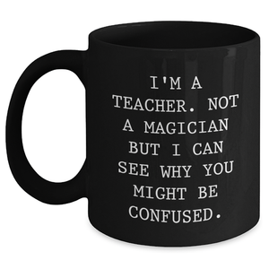 Funny Teacher Gifts for Father's Day - 'I'm A Teacher. Not A Magician But I Can See Why You Might Be Confused.' Black Coffee Mug from Husband - Main