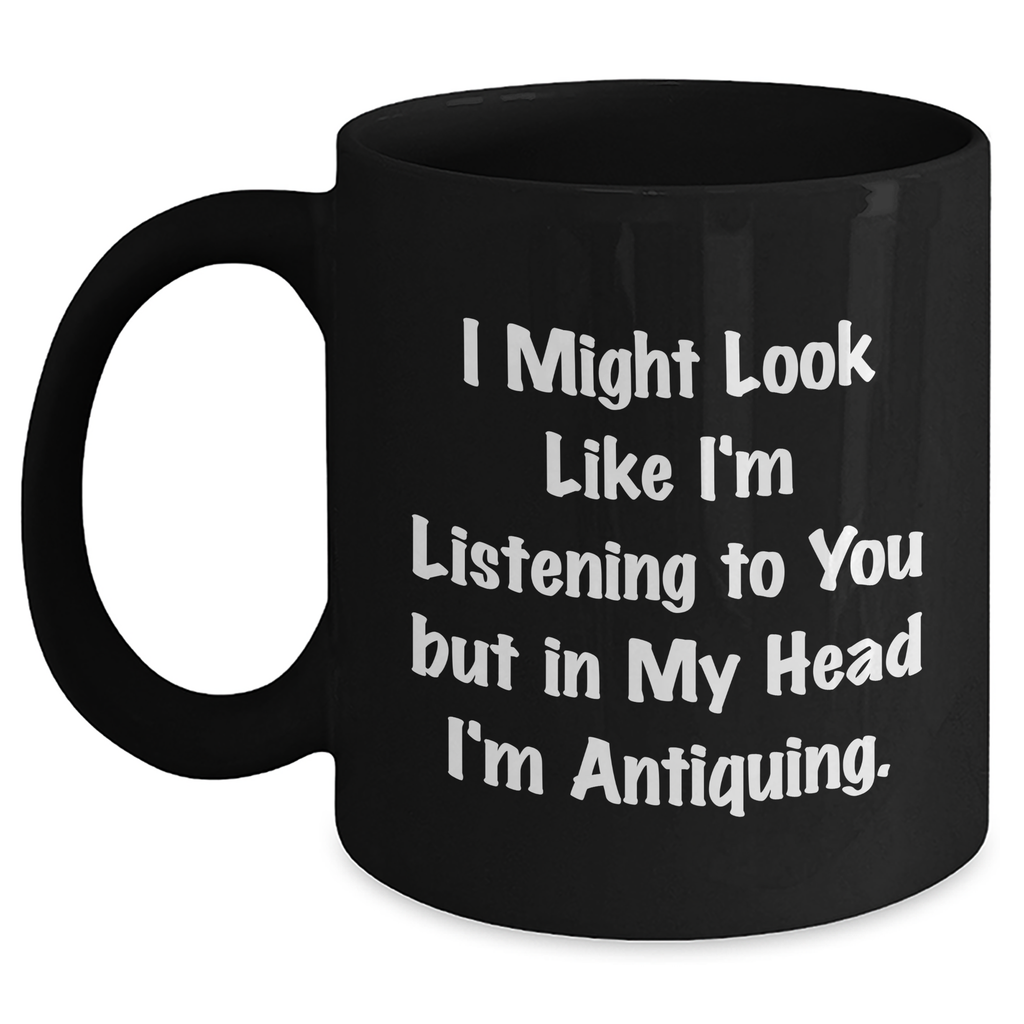Antiquing Humor Funny Black Coffee Mug Gifts for Men from Antiquing Enthusiasts, I Might Look Like I'm Listening To You But In My Head I'm Antiquing, Unique Father's Day Unique Gifts - Main