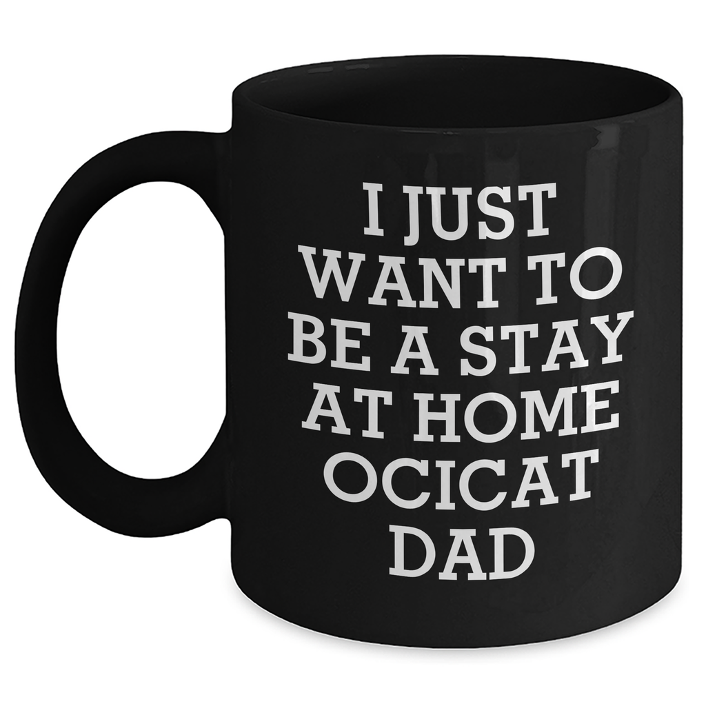 Ocicat Dad Funny Gifts from Men for Father's Day Unique Black Coffee Mugs - 'I Just Want To Be A Stay At Home Ocicat Dad' - Main
