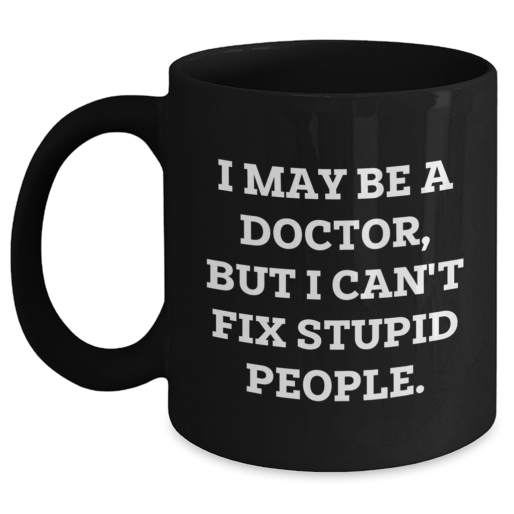 Funny Doctor Gifts, 'I May Be A Doctor, But I Can't Fix Stupid People.' Graduation Black Coffee Mug, Gifts from Friends, for Doctor - Main