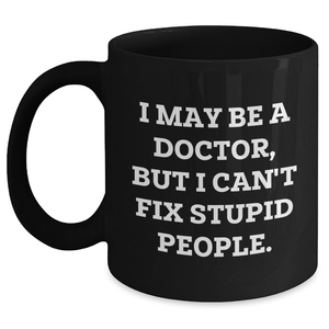 Funny Doctor Gifts, 'I May Be A Doctor, But I Can't Fix Stupid People.' Graduation Black Coffee Mug, Gifts from Friends, for Doctor - Main