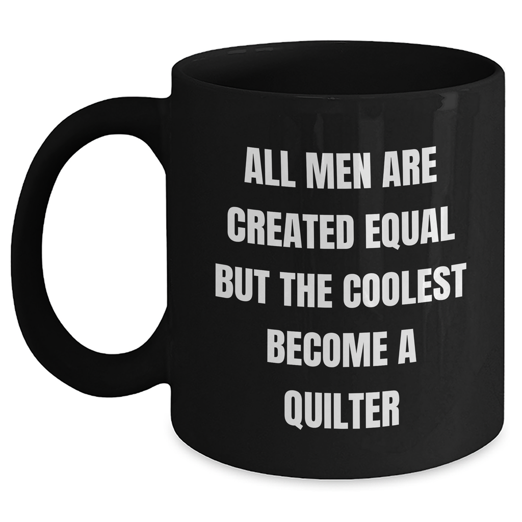 Quilter Gifts from Men for Mother's Day Unique Black Coffee Mug - Funny Quote 'All Men Are Created Equal But The Coolest Become A Quilter' - Main