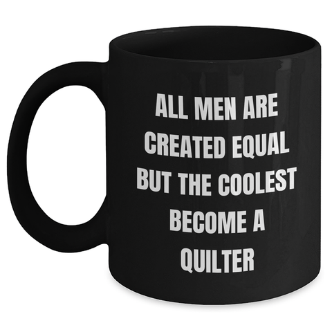 Image of Quilter Gifts from Men for Mother's Day Unique Black Coffee Mug - Funny Quote 'All Men Are Created Equal But The Coolest Become A Quilter' - Main