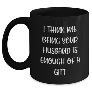 Funny Husband Gifts from Mom - 'I Think Me Being Your Husband Is Enough Of A Gift' Black Coffee Mug, Mother's Day Unique Gifts for Husband, Men, Funny Black Mugs, Husband Birthday Unique Gifts - Main