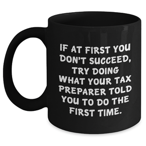 Funny Tax Preparer Gift Ideas, 'If At First You Don't Succeed, Try Doing What Your Tax Preparer Told You To Do The First Time.' Black Coffee Mug for Graduation Unique Gifts from Friends to Coworkers - Main