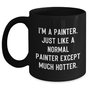 Funny Painter Gifts for Mother's Day, I'm A Painter. Just Like A Normal Painter Except Much Hotter. Black Coffee Mug Gifts from Men to Women, Friends, Coworkers, or Family - Main
