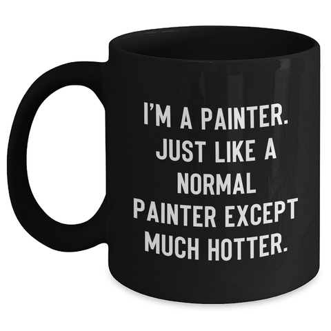 Image of Funny Painter Gifts for Mother's Day, I'm A Painter. Just Like A Normal Painter Except Much Hotter. Black Coffee Mug Gifts from Men to Women, Friends, Coworkers, or Family - Main