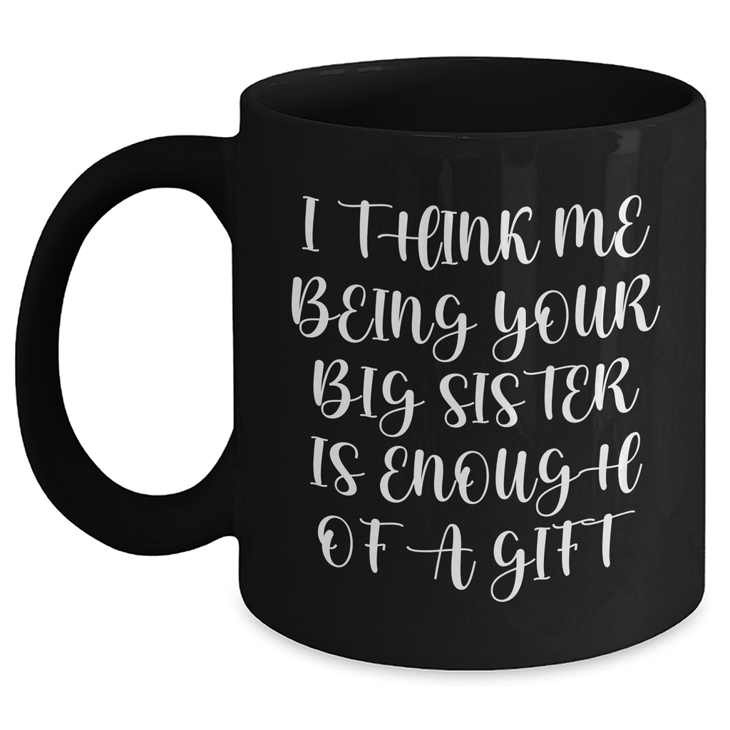 Funny Big Sister Gifts from Mom on Mother's Day - I Think Me Being Your Big Sister Is Enough Of A Gift Black Coffee Mug - Main