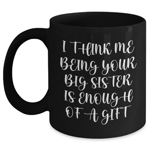 Funny Big Sister Gifts from Mom on Mother's Day - I Think Me Being Your Big Sister Is Enough Of A Gift Black Coffee Mug - Main
