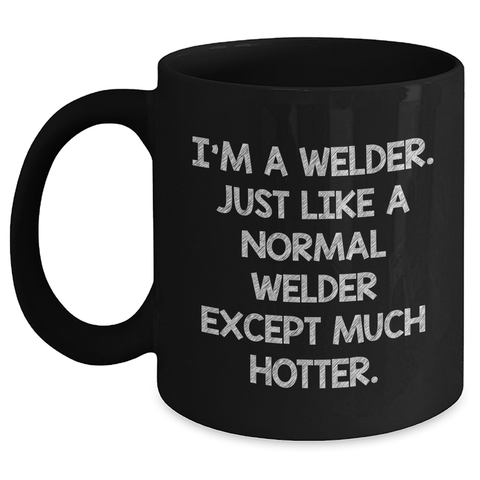Image of Funny Welder Gifts for Mom - I'm A Welder. Just Like A Normal Welder Except Much Hotter. - Gifts from Family to Friends, Unique Black Coffee Mug for Welder, Mother's Day Unique Gifts - Main