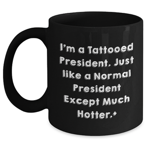 Funny President Gifts for Him - I'm A Tattooed President. Just Like A Normal President Except Much Hotter. Black Coffee Mug, Perfect Graduation Unique Gifts from Friends to President - Main