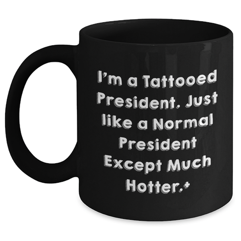 Image of Funny President Gifts for Him - I'm A Tattooed President. Just Like A Normal President Except Much Hotter. Black Coffee Mug, Perfect Graduation Unique Gifts from Friends to President - Main