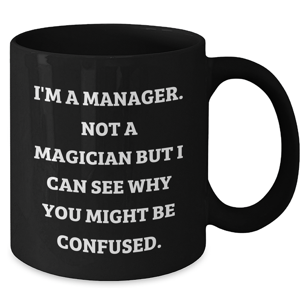 Funny Manager Gifts, I'm A Manager. Not A Magician But I Can See Why You Might Be Confused., Black Coffee Mug for Manager, Gifts from Friends, Unique Mother's Day Unique Gifts - Additional