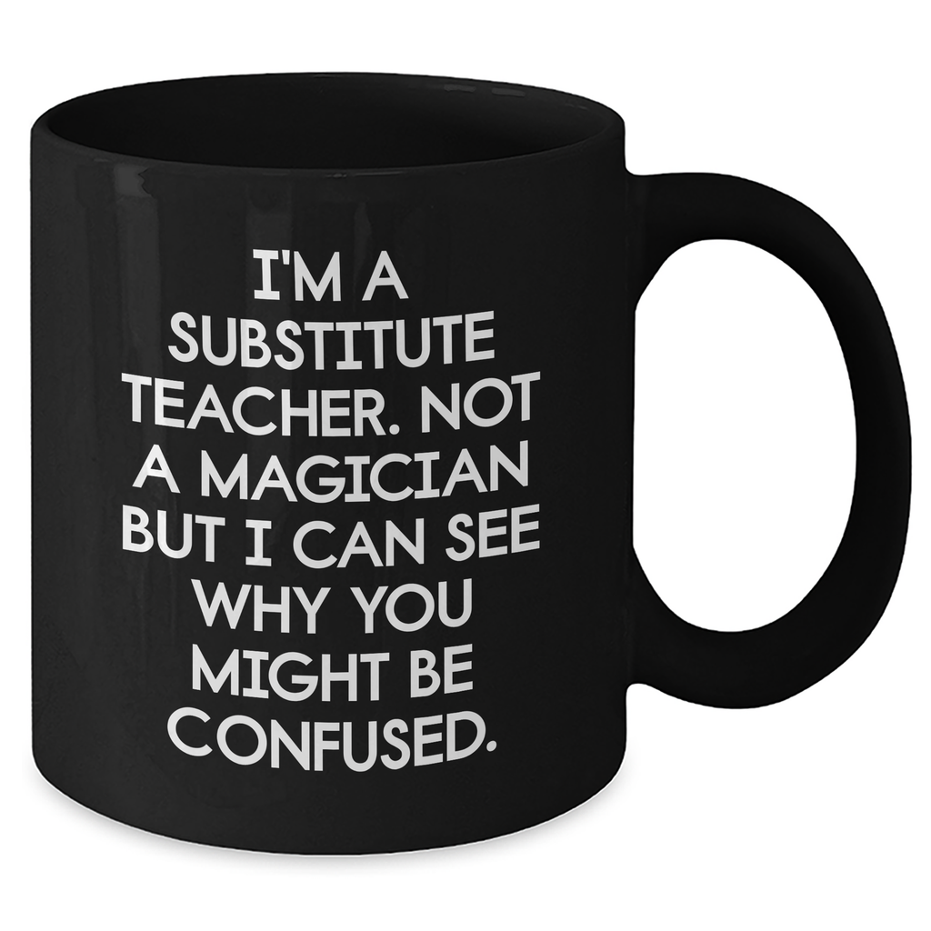Funny Substitute Teacher Gifts from Mom for Dad's Unique Black Coffee Mug I'm A Substitute Teacher - Not A Magician But I Can See Why You Might Be Confused. - Additional