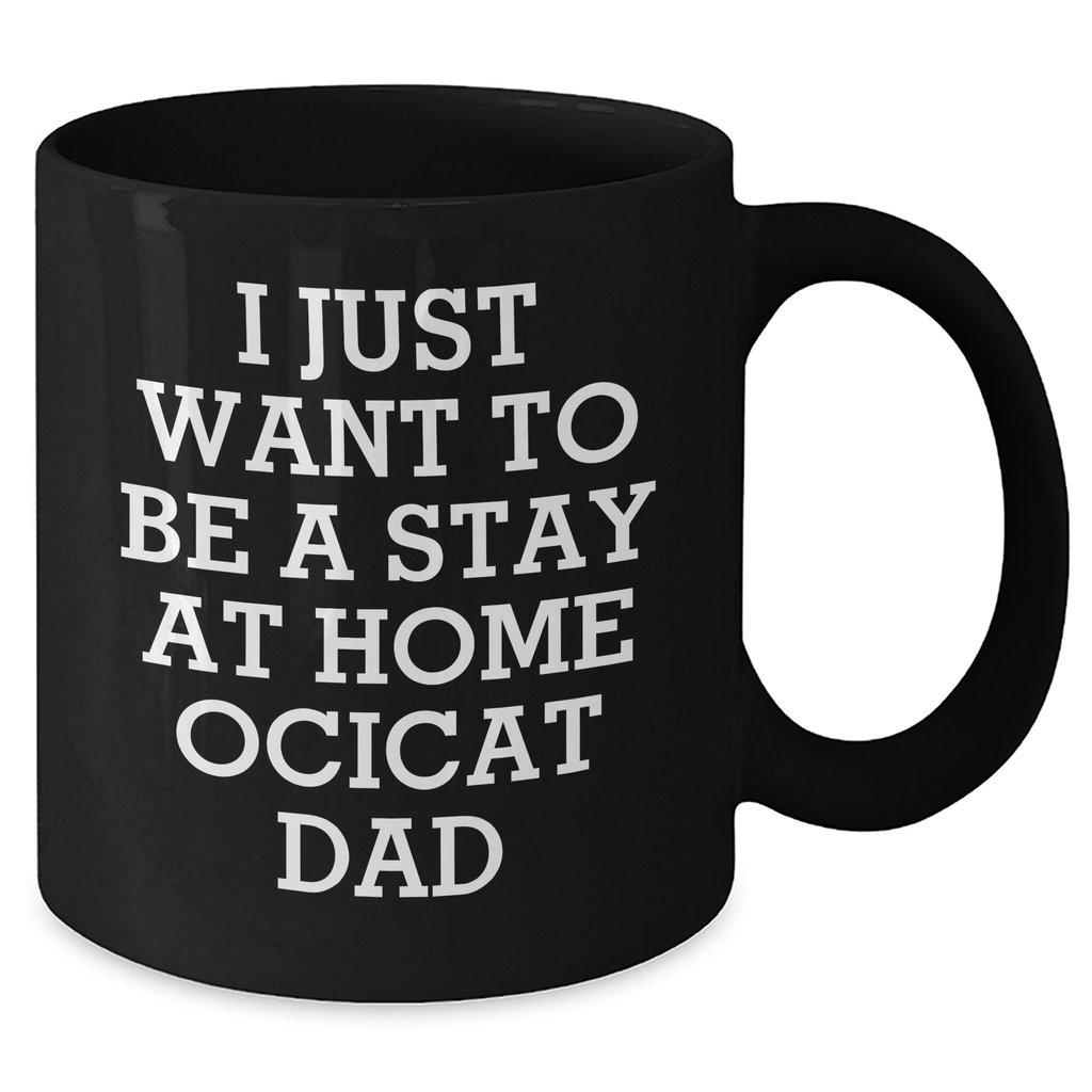 Ocicat Dad Funny Gifts from Men for Father's Day Unique Black Coffee Mugs - 'I Just Want To Be A Stay At Home Ocicat Dad' - Additional