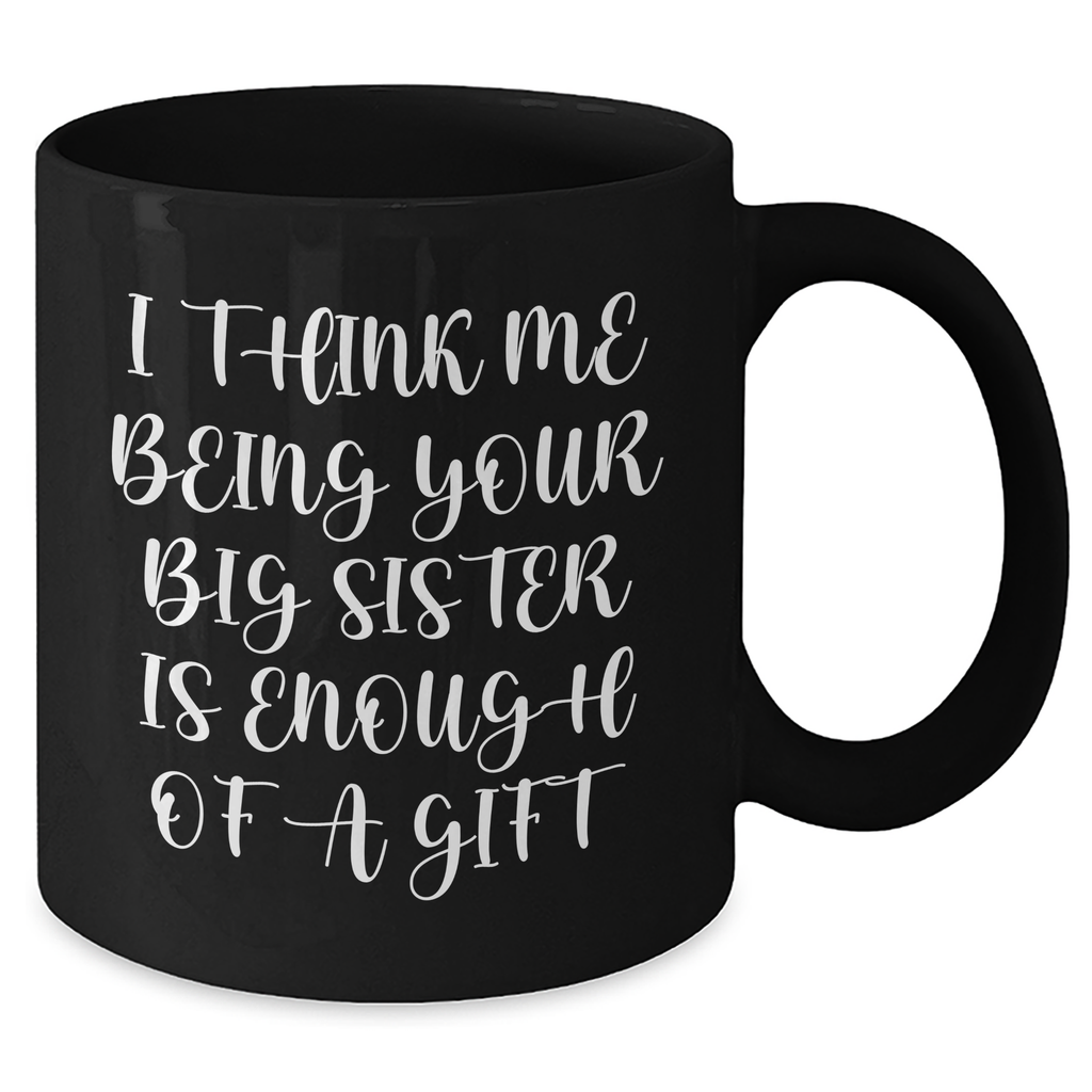 Funny Big Sister Gifts from Mom on Mother's Day - I Think Me Being Your Big Sister Is Enough Of A Gift Black Coffee Mug - Additional
