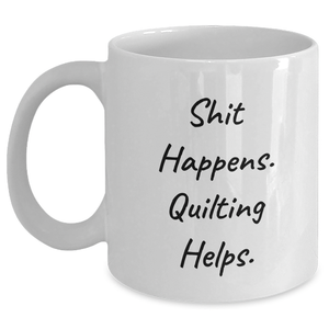 Quilting Humor Gifts from Friends for Men on Father's Day, White Coffee Mug with Funny Quote 'Shit Happens. Quilting Helps.' - Main