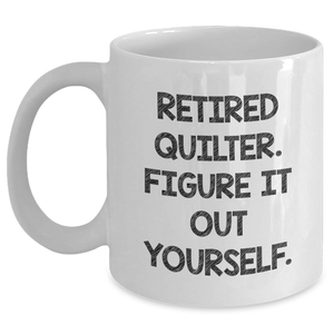 Quilter Gifts from Friends | Funny White Coffee Mug - 'Retired Quilter. Figure It Out Yourself.' for Father's Day - Main
