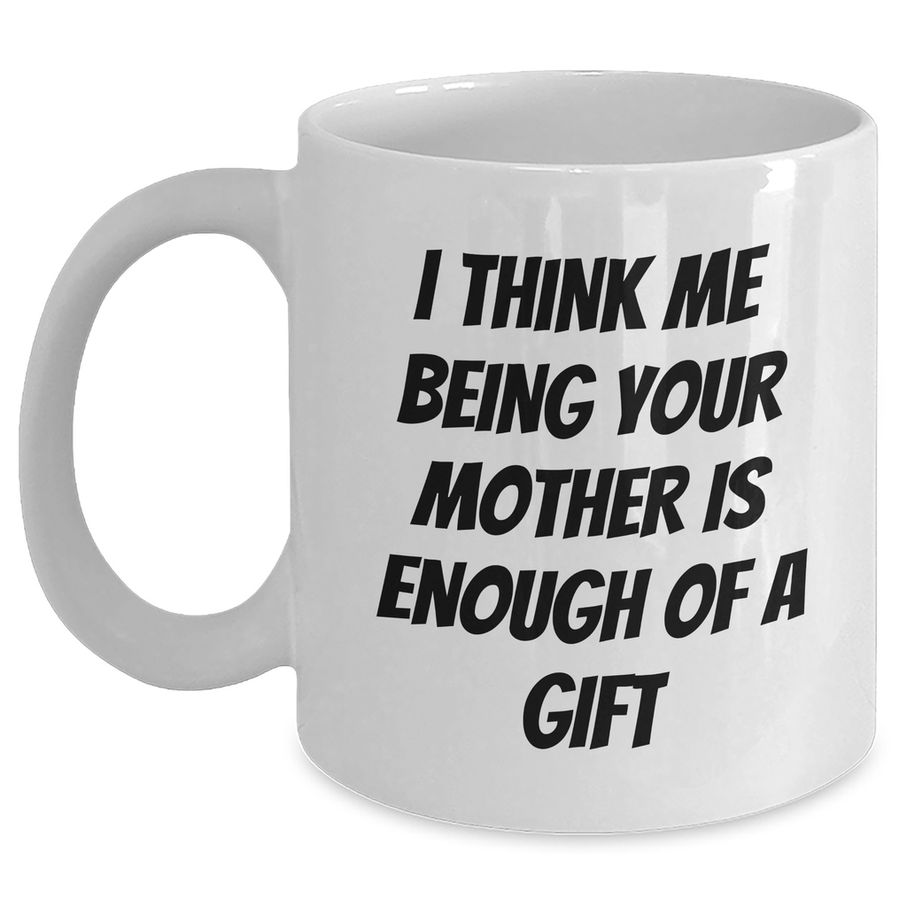 Funny White Coffee Mug Gifts from Mother to Mother, 'I Think Me Being Your Mother Is Enough Of A Gift' on Father's Day - Main