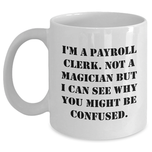 Funny Payroll Clerk Gifts, White Coffee Mug, 'I'm A Payroll Clerk. Not A Magician...' for Dad, Gifts from Men, Perfect Payroll Clerk Birthday or Father's Day Unique Gifts for Him - Main