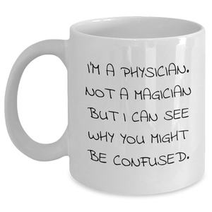Funny Physician Gifts from Friends and Family - 'I'm A Physician. Not A Magician But I Can See Why You Might Be Confused.' White Coffee Mug for Physicians on Father's Day - Main