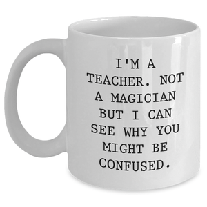 Funny Teacher Gifts for Dad - I'm A Teacher. Not A Magician But I Can See Why You Might Be Confused. White Coffee Mug for Men Gifts from Family - Main