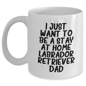 Labrador Retriever Dad's Gift - I Just Want To Be A Stay At Home Labrador Retriever Dad Funny White Coffee Mug for Father's Day - Main