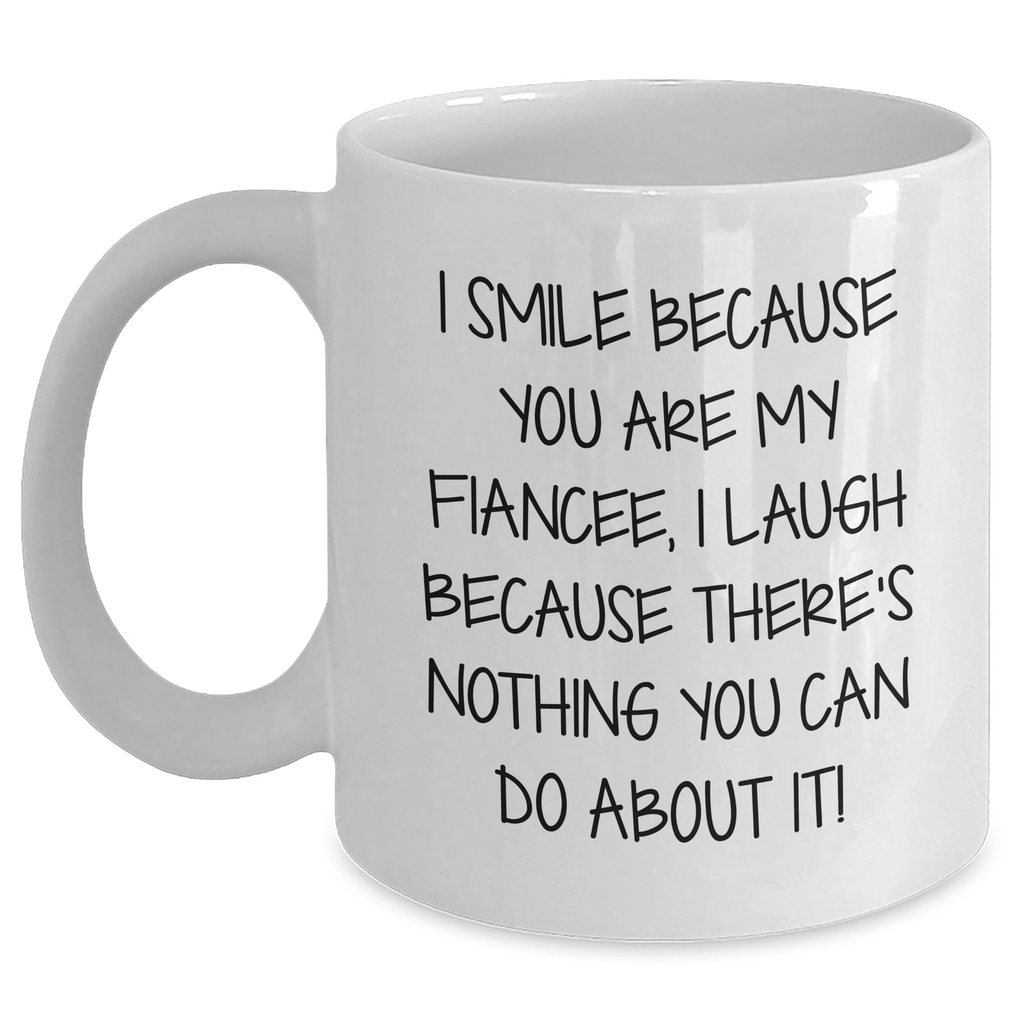 Funny Fiancee Gifts: I Smile Because You Are My Fiancee, I Laugh Because There's Nothing You Can Do About It! - White Coffee Mug for Dad on Father's Day from Friends - Main
