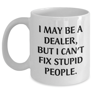 Funny Dealer Gifts from Friends for Graduation Unique Gifts - White Coffee Mug, I May Be A Dealer, But I Can't Fix Stupid People. - Main