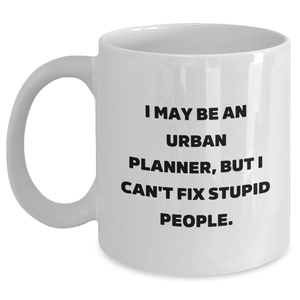 Funny Urban Planner Gifts from Friends for Graduation Unique Urban Planner White Coffee Mug, 'I May Be An Urban Planner, But I Can't Fix Stupid People.' - Main