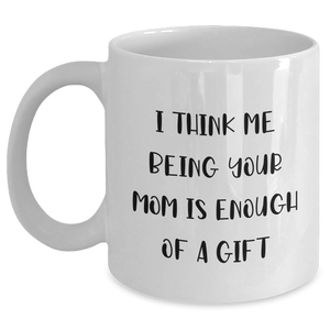 Funny Mom Gifts from Men - I Think Me Being Your Mom Is Enough Of A Gift - White Coffee Mug, 11oz or 15oz, Ceramic, Microwave & Dishwasher Safe for Mom's Day - Main