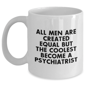 Funny Psychiatrist Gifts - White Coffee Mug, 'All Men Are Created Equal But The Coolest Become A Psychiatrist' Quote, Gifts from Men, Mother's Day Unique Gifts for Psychiatrists - Main