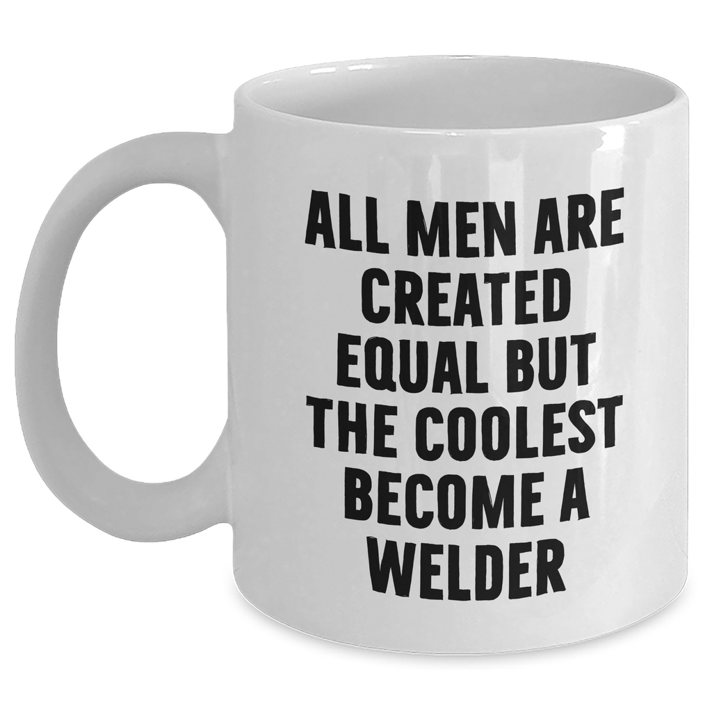 Funny Welder Gifts from Men to Welder Friends and Family on Mother's Day - White Coffee Mug 'All Men Are Created Equal But The Coolest Become A Welder' - Main