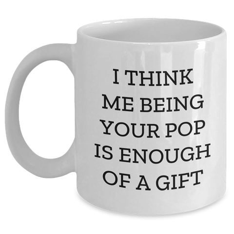 Image of Funny Pop Gifts from Men, Unique White Coffee Mugs for Pops on Mother's Day, I Think Me Being Your Pop Is Enough Of A Gift - Main