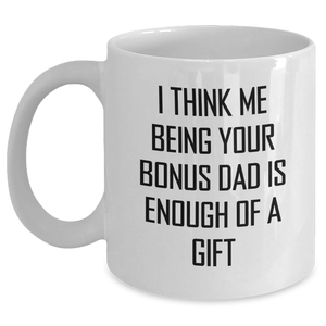 Funny Bonus Dad Gift, White Coffee Mug, I Think Me Being Your Bonus Dad Is Enough Of A Gift, Gifts from Men, Gifts for Bonus Dad - Main