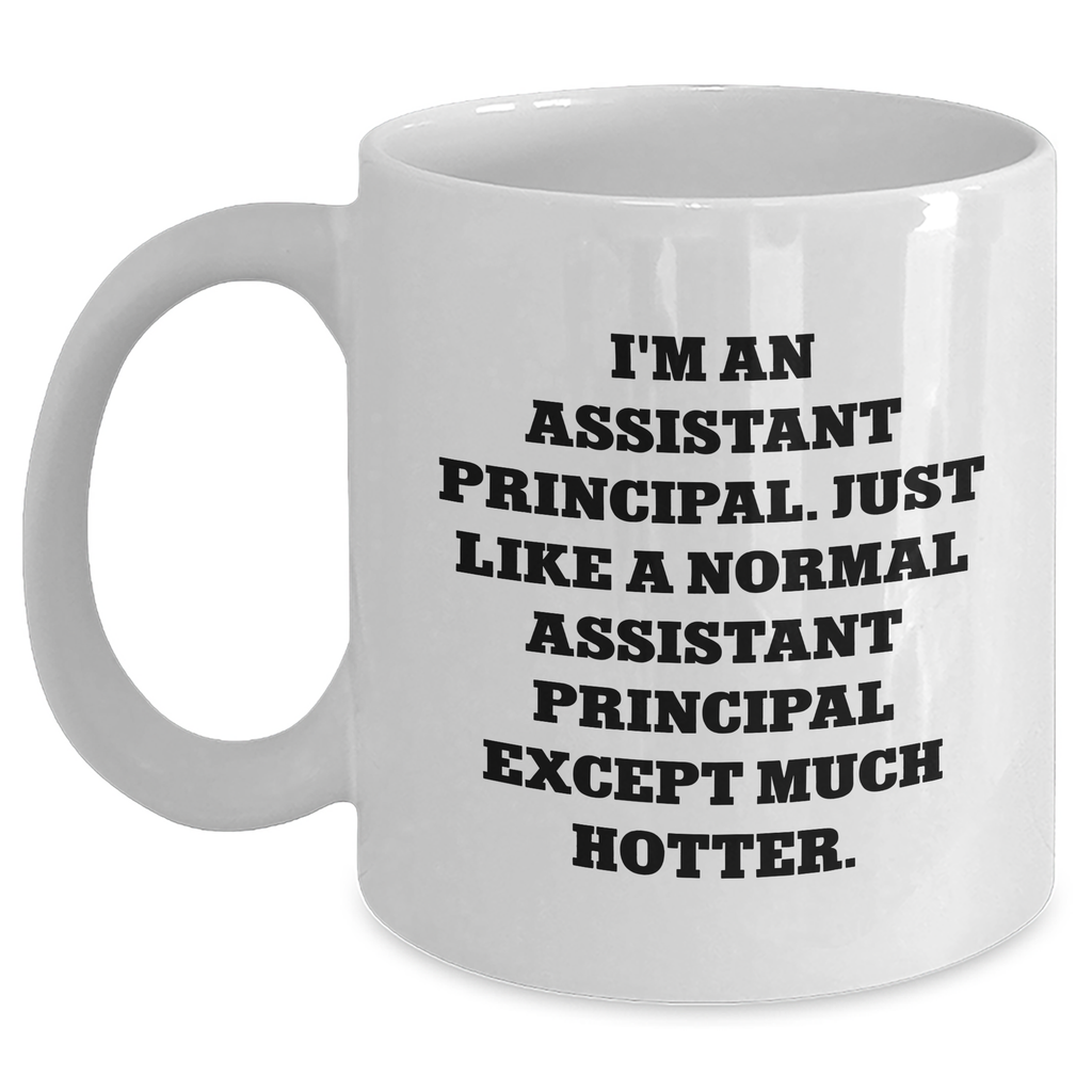Assistant Principal Gifts Funny White Coffee Mug, Gifts from Men to Assistant Principal on Mother's Day, 'I'm An Assistant Principal. Just Like A Normal Assistant Principal Except Much Hotter.' - Main