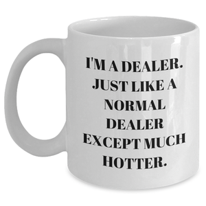 Funny Gifts from Friends for Dealers - White Coffee Mug, 'I'm A Dealer. Just Like A Normal Dealer Except Much Hotter.' - Main