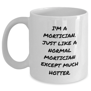 Mortician Gifts for Men, I'm A Mortician. Just Like A Normal Mortician Except Much Hotter., Funny White Coffee Mug, Graduation Unique Gifts from Men, For Mortician Friends - Main