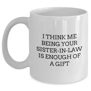 Funny Sister-in-law Gifts from Men, Unique White Coffee Mugs for Sister-in-law, Mother's Day Unique Gifts, 'I Think Me Being Your Sister-in-law Is Enough Of A Gift'