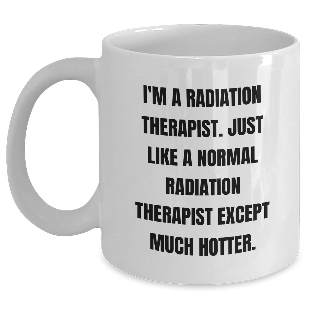 Funny Radiation Therapist Gifts, 'I'm A Radiation Therapist. Just Like A Normal Radiation Therapist Except Much Hotter.' White Coffee Mug for Mother's Day - Main