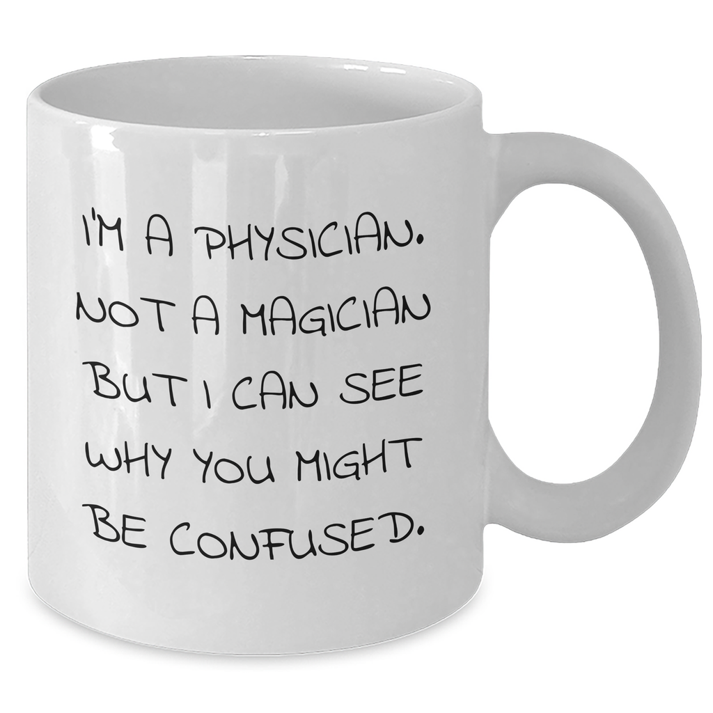 Funny Physician Gifts from Friends and Family - 'I'm A Physician. Not A Magician But I Can See Why You Might Be Confused.' White Coffee Mug for Physicians on Father's Day - Additional