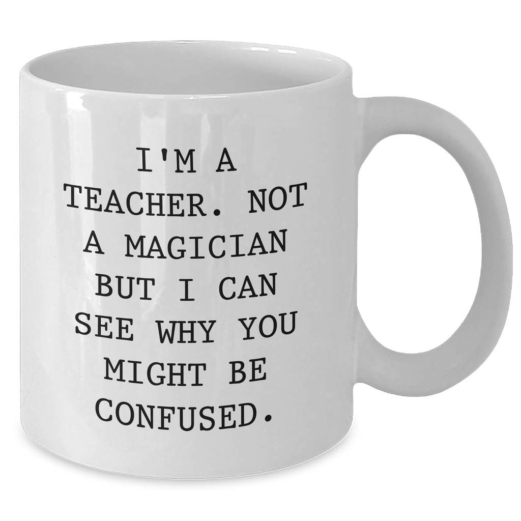 Funny Teacher Gifts for Dad - I'm A Teacher. Not A Magician But I Can See Why You Might Be Confused. White Coffee Mug for Men Gifts from Family - Additional