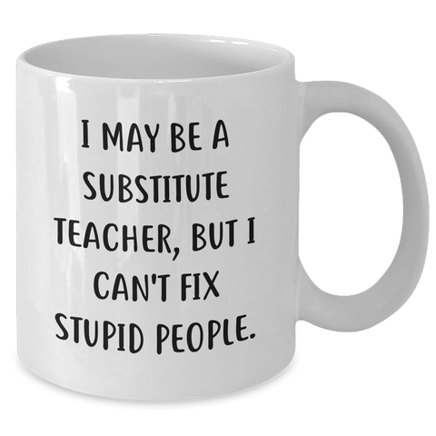 Image of Funny Substitute Teacher Gifts for Her or Him - 'I May Be A Substitute Teacher, But I Can't Fix Stupid People.' White Coffee Mug, Graduation Unique Gifts from Friends, Coworkers, or Family - Additional