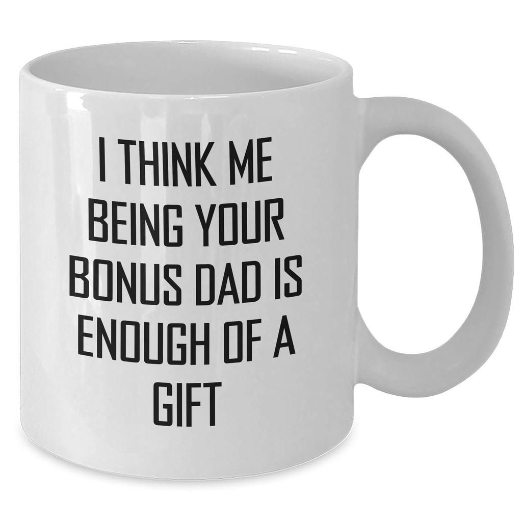Funny Bonus Dad Gift, White Coffee Mug, I Think Me Being Your Bonus Dad Is Enough Of A Gift, Gifts from Men, Gifts for Bonus Dad - Additional