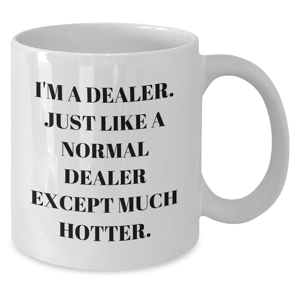 Funny Gifts from Friends for Dealers - White Coffee Mug, 'I'm A Dealer. Just Like A Normal Dealer Except Much Hotter.' - Additional