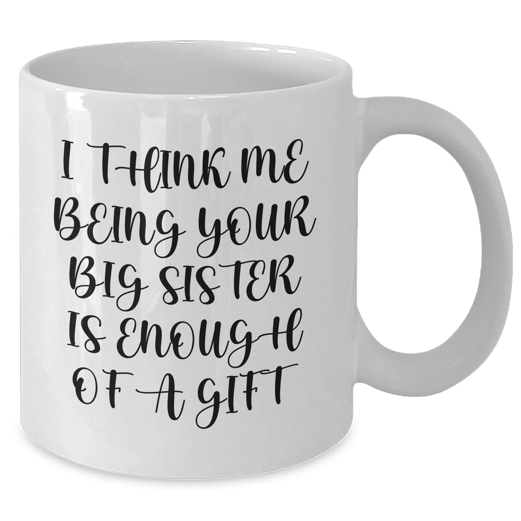 Funny Big Sister Gifts from Women to Big Sisters on Mother's Day White Coffee Mug, 'I Think Me Being Your Big Sister Is Enough Of A Gift' - Additional
