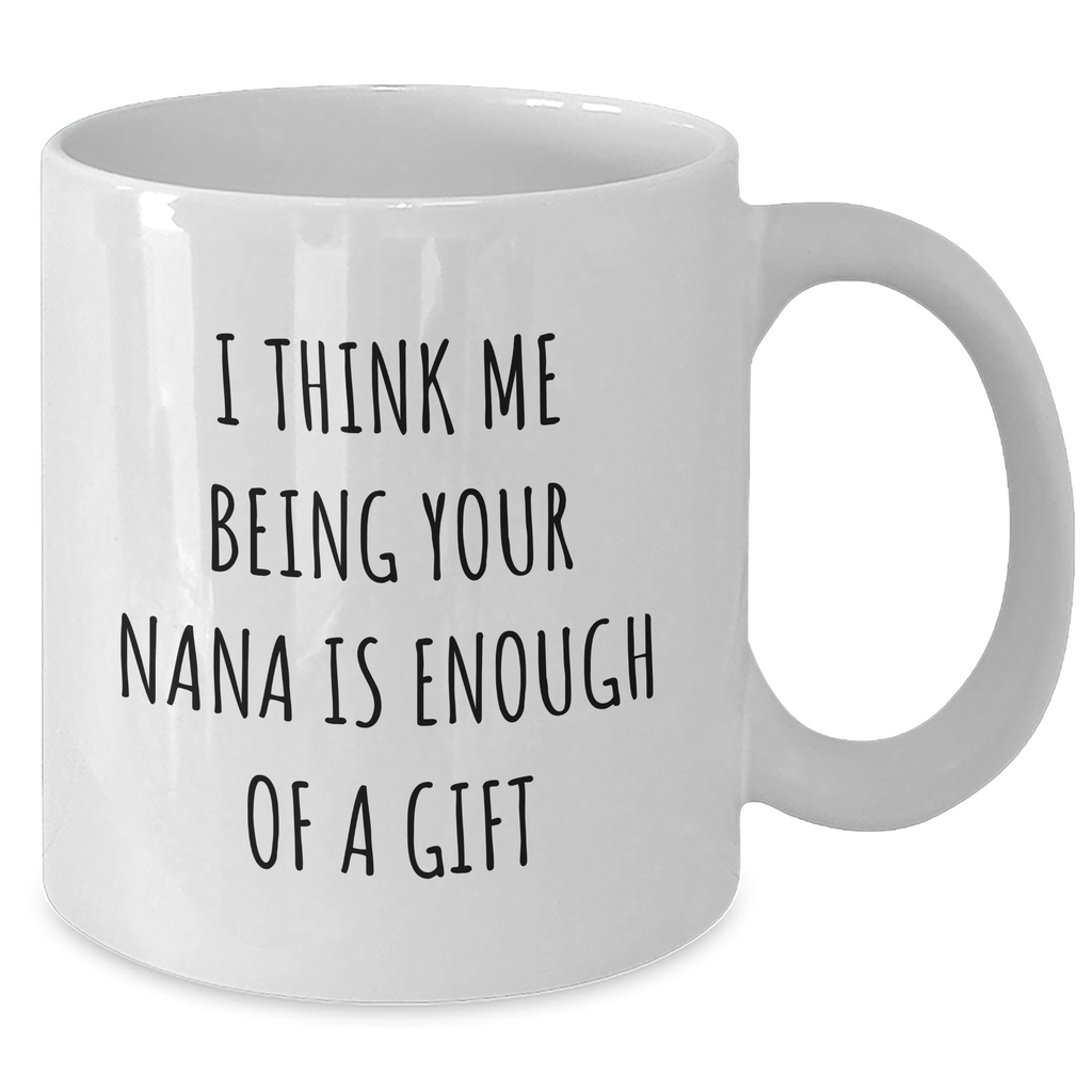 Funny Nana White Coffee Mug Gifts from Men, Unique Mother's Day Unique Gifts for Nana, I Think Me Being Your Nana Is Enough Of A Gift - Additional