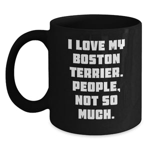 Funny Boston Terrier Dog Gifts for Men from Friends - Boston Terrier Dog Lover's Black Coffee Mug, 'I Love My Boston Terrier. People, Not So Much.' - Main