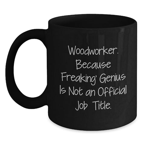 Image of Funny Woodworker Gifts from Friends to Family - 'Woodworker. Because Freaking' genius Is Not An Official Job Title.' Black Coffee Mug for Graduation - Main